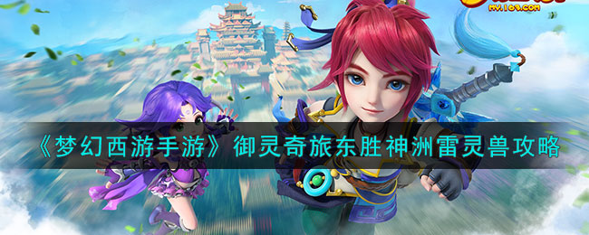 梦幻西游手游御灵奇旅东胜神洲雷灵兽攻略(图文)