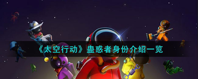 太空行动蛊惑者身份介绍一览 蛊惑者身份是干什么的