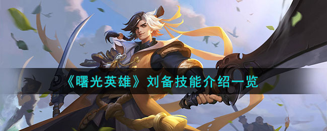 曙光英雄刘备技能介绍一览 刘备技能介绍怎么样