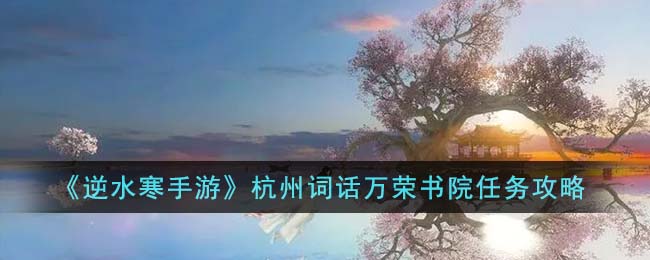 逆水寒手游杭州词话万荣书院任务图文攻略一览