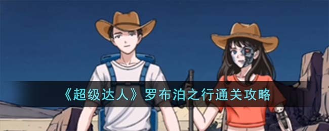 超级达人罗布泊之行通关方法攻略图文一览