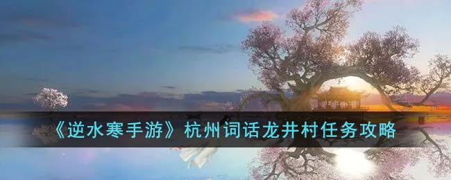 逆水寒手游杭州词话龙井村任务攻略图文一览