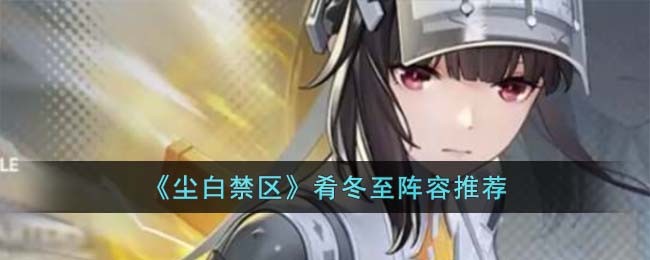 尘白禁区肴冬至阵容推荐 肴冬至阵容怎么选