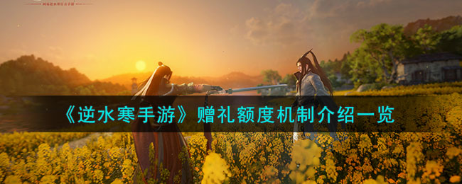 逆水寒手游赠礼额度机制介绍 赠礼额度机制是什么