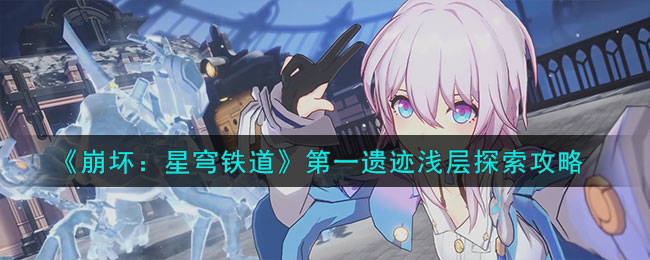 崩坏星穹铁道第一遗迹浅层探索攻略图文一览