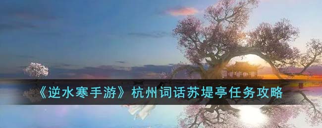 逆水寒手游杭州词话苏堤亭任务图文攻略一览