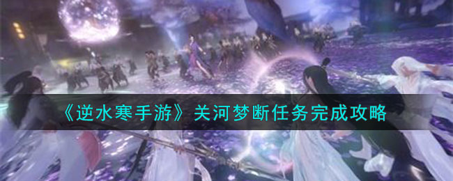 逆水寒手游关河梦断任务完成攻略图文一览