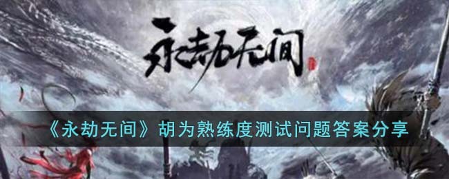 永劫无间胡为熟练度测试问题答案一览
