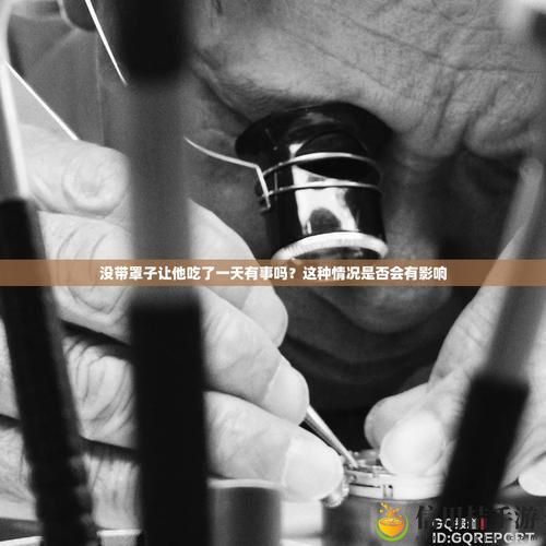 没带罩子让他吃了一天,观众:这究竟是个什么梗?
