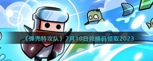 弹壳特攻队7月10日兑换码分享领取2023