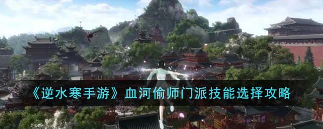 逆水寒手游血河偷师门派技能选择图文攻略一览