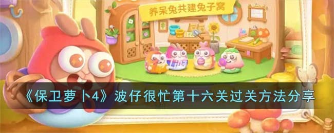 保卫萝卜4波仔很忙第十六关过关方法攻略图文分享