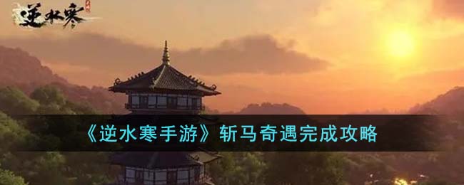 逆水寒手游斩马奇遇完成攻略图文详情一览