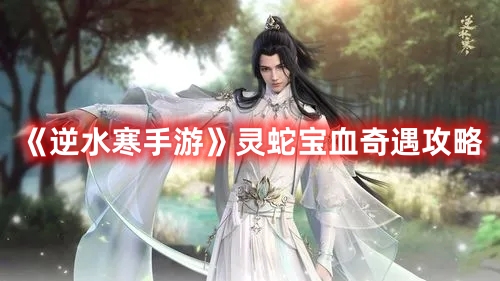 逆水寒手游灵蛇宝血奇遇攻略 灵蛇宝血奇遇怎么过