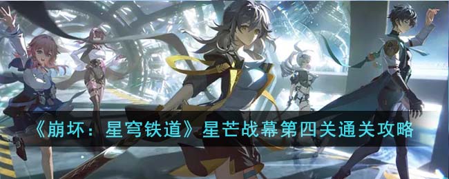 崩坏星穹铁道星芒战幕第四关通关方法攻略一览