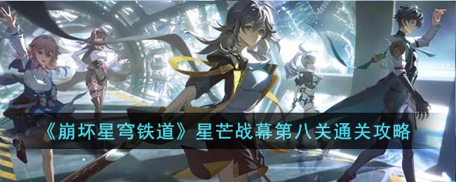 崩坏星穹铁道星芒战幕第八关通关方法攻略一览