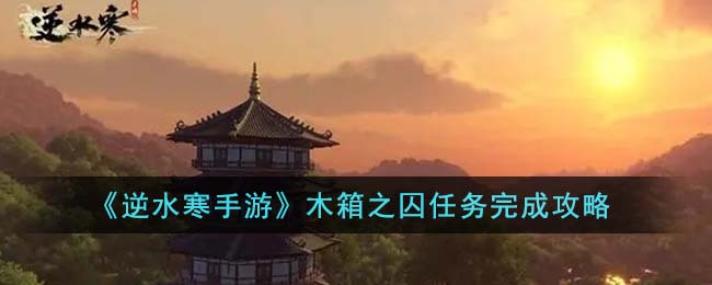 逆水寒手游木箱之囚任务完成攻略图文详情一览
