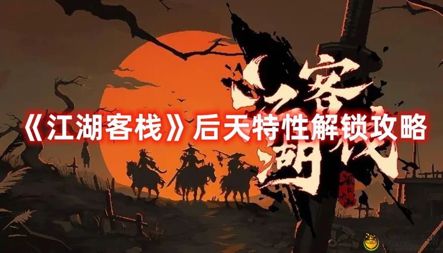 江湖客栈后天特性解锁攻略 后天特性怎么解锁