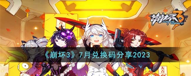 崩坏37月兑换码分享2023 崩坏3七月兑换码有哪些