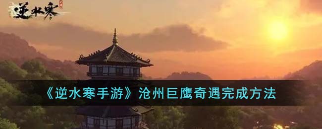 逆水寒手游沧州巨鹰奇遇完成方法攻略一览