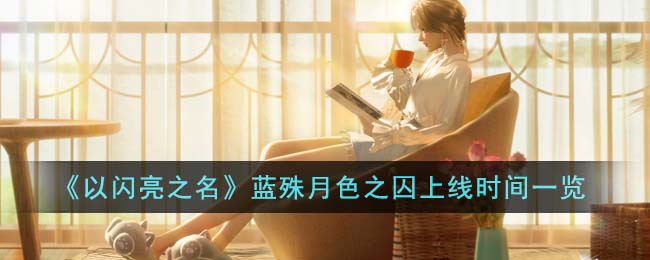 以闪亮之名蓝殊月色之囚上线时间图文一览