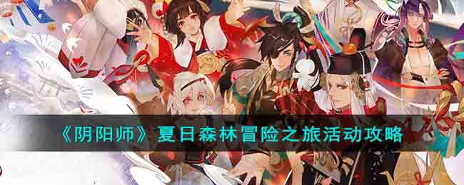 阴阳师夏日森林冒险之旅活动攻略图文一览