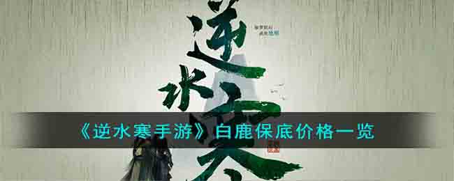 逆水寒手游白鹿保底价格一览 白鹿保底价格是多少