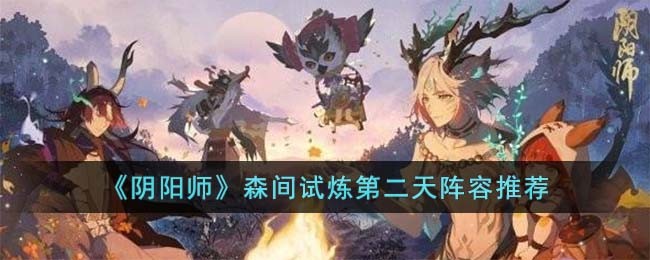 阴阳师森间试炼第二天阵容搭配攻略图文推荐