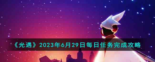 光遇6月29日每日任务完成攻略图文一览