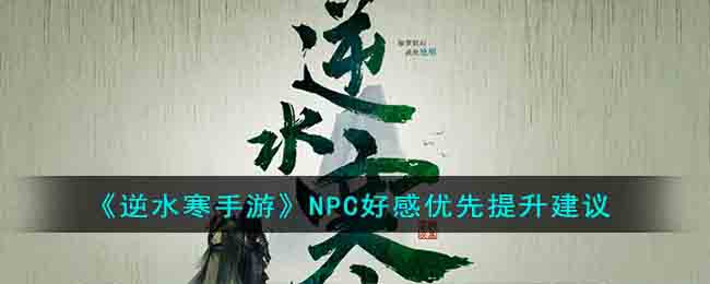 逆水寒手游NPC好感优先提升建议 NPC好感优先提升谁的好