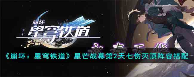 崩坏星穹铁道星芒战幕第2天七伤灭顶阵容搭配攻略