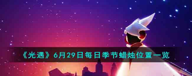 光遇6月29日每日季节蜡烛位置图文详情一览