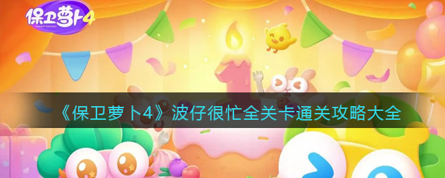 保卫萝卜4波仔很忙全关卡怎么通关 波仔很忙攻略大全