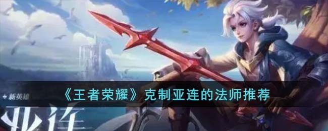 王者荣耀克制亚连的法师推荐 克制亚连的法师有哪些