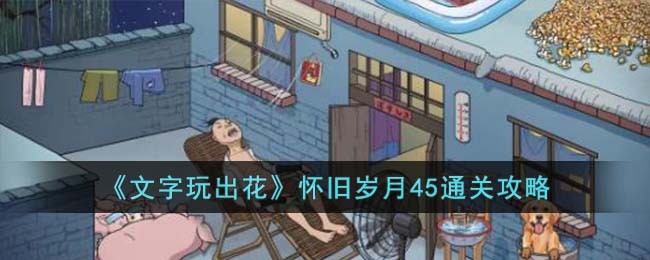 文字玩出花怀旧岁月45通关方法攻略一览
