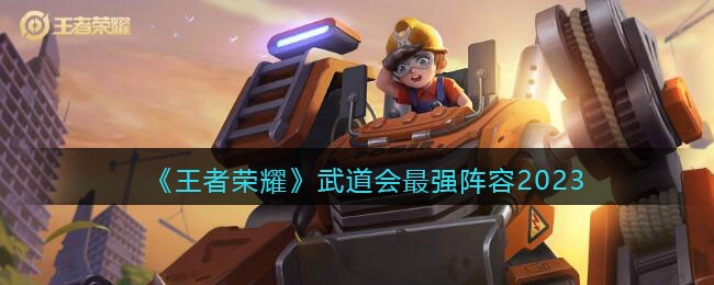王者荣耀武道会最强阵容怎么搭配 武道会最强阵容2023