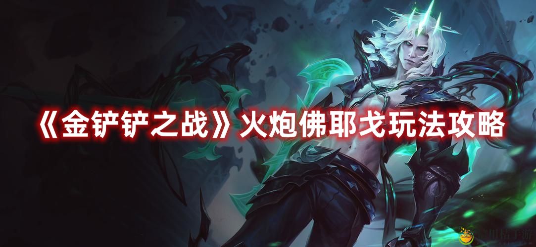 金铲铲之战火炮佛耶戈玩法攻略图文详情一览