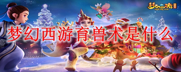 梦幻西游育兽术介绍 梦幻西游育兽术是什么