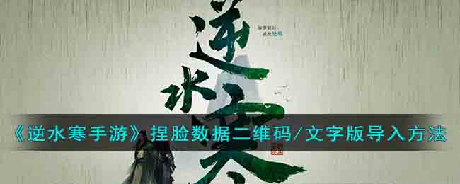 逆水寒手游捏脸数据二维码/文字版导入方法攻略一览