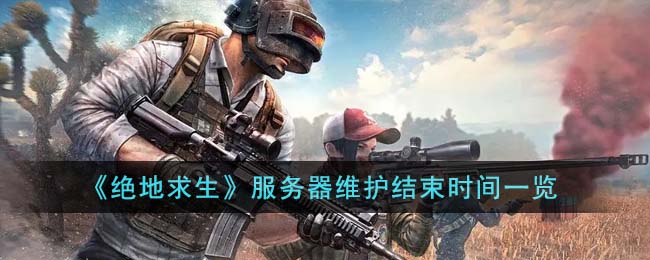 绝地求生服务器维护结束时间一览 服务器维护什么时候结束