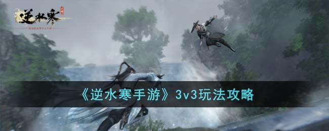 逆水寒手游3v3玩法攻略 3v3怎么玩