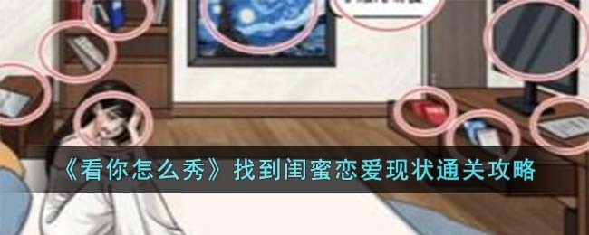 看你怎么秀找到闺蜜恋爱现状通关方法攻略一览