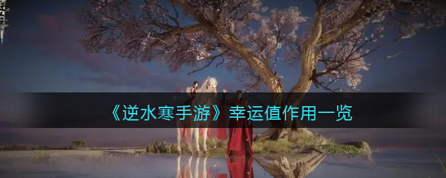 逆水寒手游幸运值作用一览 幸运值有什么用