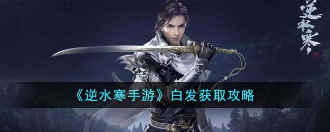 逆水寒手游白发获取攻略 白发怎么获得